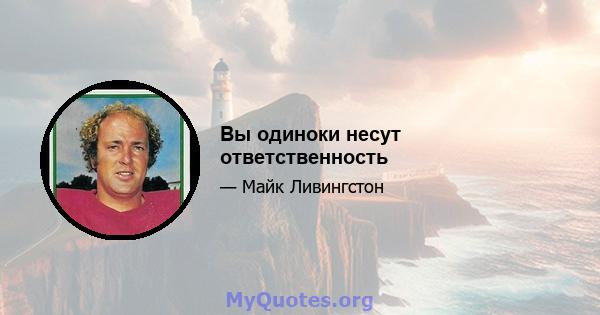 Вы одиноки несут ответственность