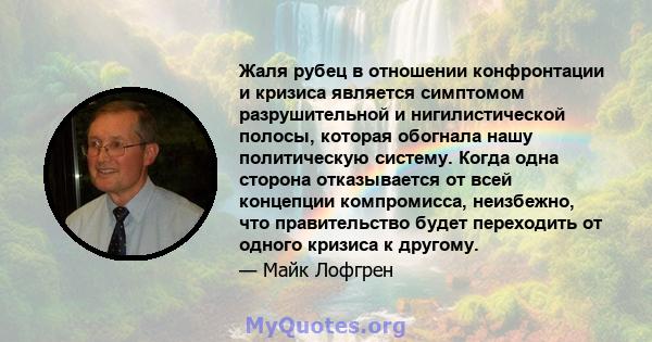 Жаля рубец в отношении конфронтации и кризиса является симптомом разрушительной и нигилистической полосы, которая обогнала нашу политическую систему. Когда одна сторона отказывается от всей концепции компромисса,