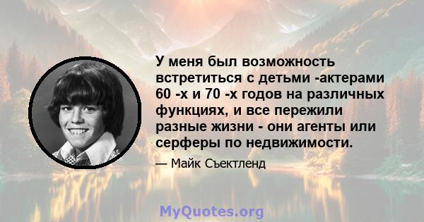 У меня был возможность встретиться с детьми -актерами 60 -х и 70 -х годов на различных функциях, и все пережили разные жизни - они агенты или серферы по недвижимости.