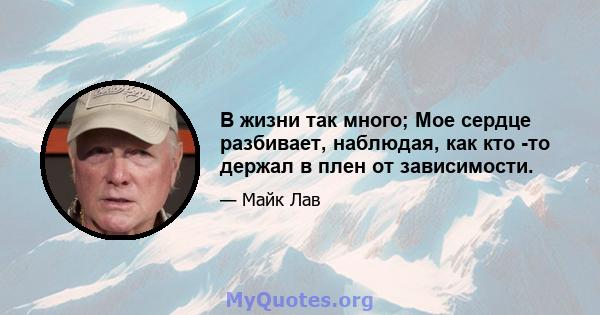 В жизни так много; Мое сердце разбивает, наблюдая, как кто -то держал в плен от зависимости.