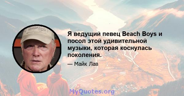 Я ведущий певец Beach Boys и посол этой удивительной музыки, которая коснулась поколения.