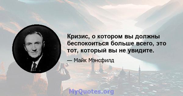 Кризис, о котором вы должны беспокоиться больше всего, это тот, который вы не увидите.