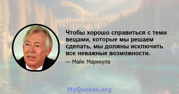 Чтобы хорошо справиться с теми вещами, которые мы решаем сделать, мы должны исключить все неважные возможности.