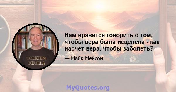 Нам нравится говорить о том, чтобы вера была исцелена - как насчет вера, чтобы заболеть?