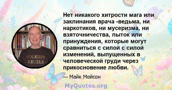 Нет никакого хитрости мага или заклинания врача -ведьма, ни наркотиков, ни мусеризма, ни взяточничества, пыток или принуждения, которые могут сравниться с силой с силой изменений, выпущенных в человеческой груди через