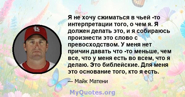 Я не хочу сжиматься в чьей -то интерпретации того, о чем я. Я должен делать это, и я собираюсь произнести это слово с превосходством. У меня нет причин давать что -то меньше, чем все, что у меня есть во всем, что я