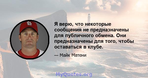 Я верю, что некоторые сообщения не предназначены для публичного обмена. Они предназначены для того, чтобы оставаться в клубе.