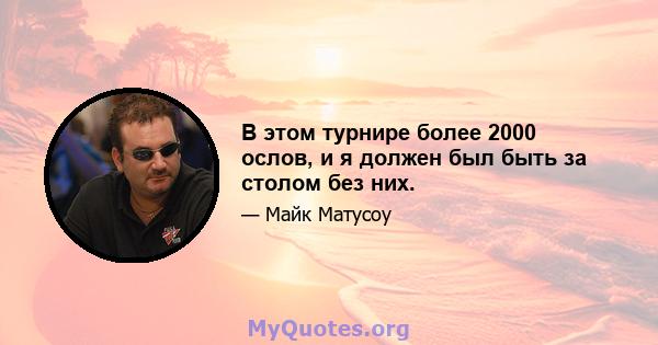 В этом турнире более 2000 ослов, и я должен был быть за столом без них.