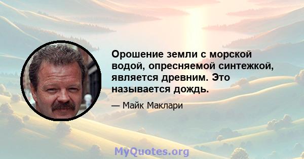 Орошение земли с морской водой, опресняемой синтежкой, является древним. Это называется дождь.