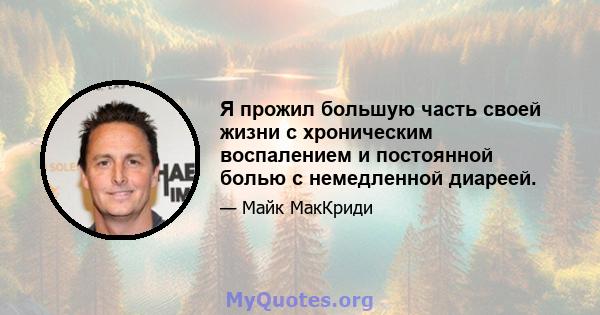 Я прожил большую часть своей жизни с хроническим воспалением и постоянной болью с немедленной диареей.