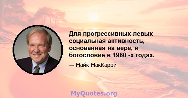 Для прогрессивных левых социальная активность, основанная на вере, и богословие в 1960 -х годах.