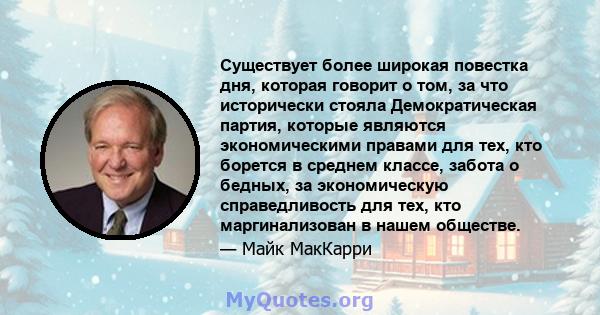 Существует более широкая повестка дня, которая говорит о том, за что исторически стояла Демократическая партия, которые являются экономическими правами для тех, кто борется в среднем классе, забота о бедных, за