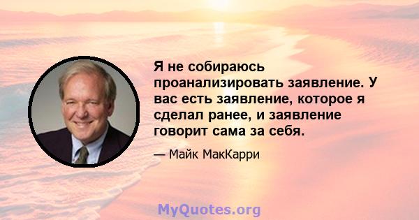 Я не собираюсь проанализировать заявление. У вас есть заявление, которое я сделал ранее, и заявление говорит сама за себя.