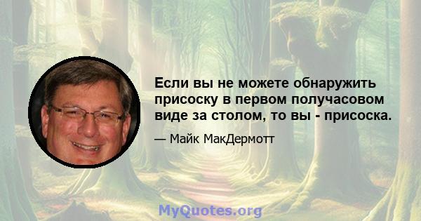 Если вы не можете обнаружить присоску в первом получасовом виде за столом, то вы - присоска.