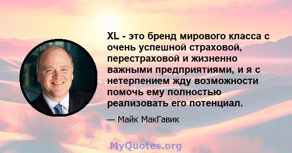 XL - это бренд мирового класса с очень успешной страховой, перестраховой и жизненно важными предприятиями, и я с нетерпением жду возможности помочь ему полностью реализовать его потенциал.