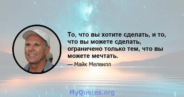 То, что вы хотите сделать, и то, что вы можете сделать, ограничено только тем, что вы можете мечтать.