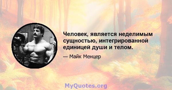 Человек, является неделимым сущностью, интегрированной единицей души и телом.