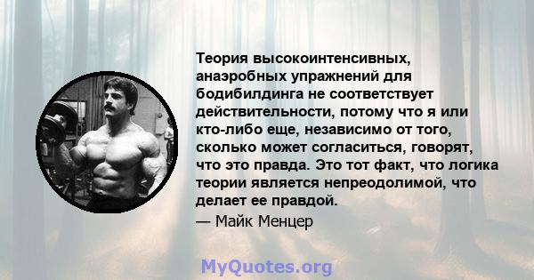 Теория высокоинтенсивных, анаэробных упражнений для бодибилдинга не соответствует действительности, потому что я или кто-либо еще, независимо от того, сколько может согласиться, говорят, что это правда. Это тот факт,