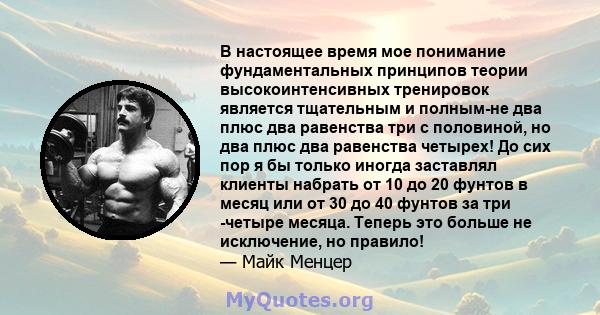 В настоящее время мое понимание фундаментальных принципов теории высокоинтенсивных тренировок является тщательным и полным-не два плюс два равенства три с половиной, но два плюс два равенства четырех! До сих пор я бы