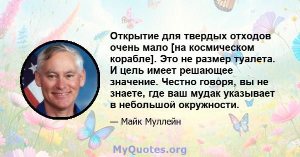 Открытие для твердых отходов очень мало [на космическом корабле]. Это не размер туалета. И цель имеет решающее значение. Честно говоря, вы не знаете, где ваш мудак указывает в небольшой окружности.