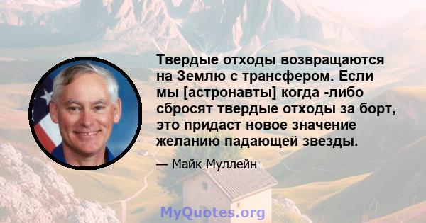 Твердые отходы возвращаются на Землю с трансфером. Если мы [астронавты] когда -либо сбросят твердые отходы за борт, это придаст новое значение желанию падающей звезды.