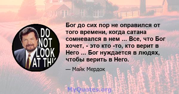 Бог до сих пор не оправился от того времени, когда сатана сомневался в нем ... Все, что Бог хочет, - это кто -то, кто верит в Него ... Бог нуждается в людях, чтобы верить в Него.