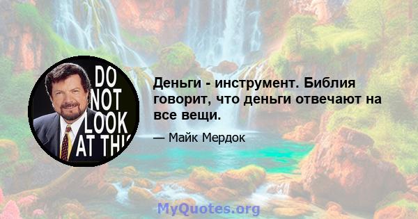 Деньги - инструмент. Библия говорит, что деньги отвечают на все вещи.