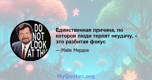 Единственная причина, по которой люди терпят неудачу, - это разбитая фокус