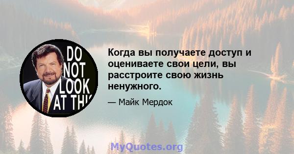 Когда вы получаете доступ и оцениваете свои цели, вы расстроите свою жизнь ненужного.