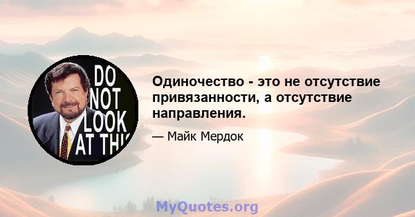 Одиночество - это не отсутствие привязанности, а отсутствие направления.