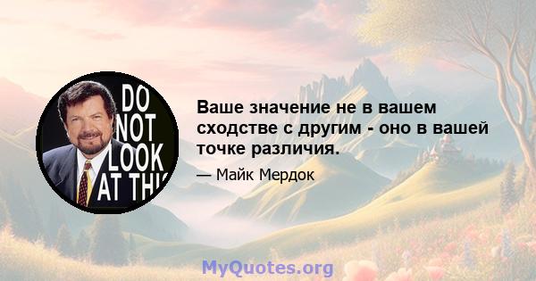 Ваше значение не в вашем сходстве с другим - оно в вашей точке различия.