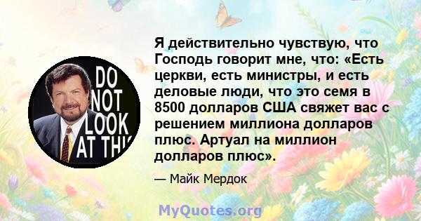 Я действительно чувствую, что Господь говорит мне, что: «Есть церкви, есть министры, и есть деловые люди, что это семя в 8500 долларов США свяжет вас с решением миллиона долларов плюс. Артуал на миллион долларов плюс».