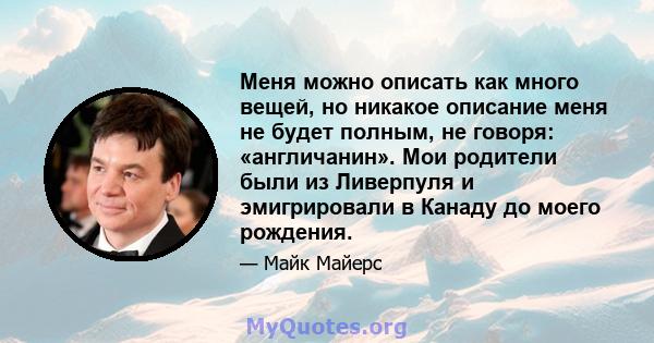 Меня можно описать как много вещей, но никакое описание меня не будет полным, не говоря: «англичанин». Мои родители были из Ливерпуля и эмигрировали в Канаду до моего рождения.