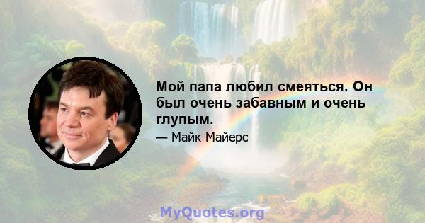 Мой папа любил смеяться. Он был очень забавным и очень глупым.