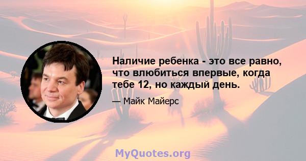 Наличие ребенка - это все равно, что влюбиться впервые, когда тебе 12, но каждый день.