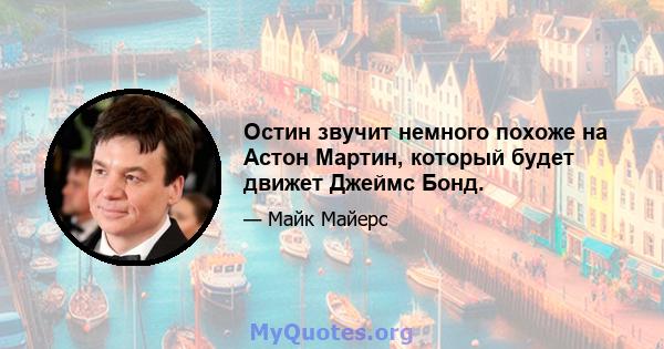 Остин звучит немного похоже на Астон Мартин, который будет движет Джеймс Бонд.