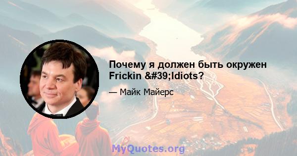 Почему я должен быть окружен Frickin 'Idiots?