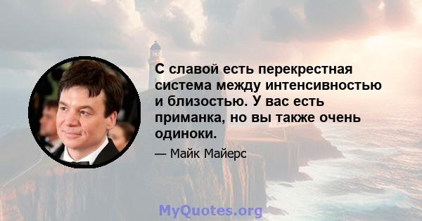 С славой есть перекрестная система между интенсивностью и близостью. У вас есть приманка, но вы также очень одиноки.