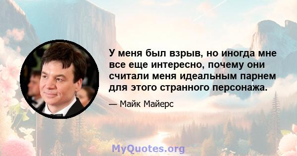 У меня был взрыв, но иногда мне все еще интересно, почему они считали меня идеальным парнем для этого странного персонажа.