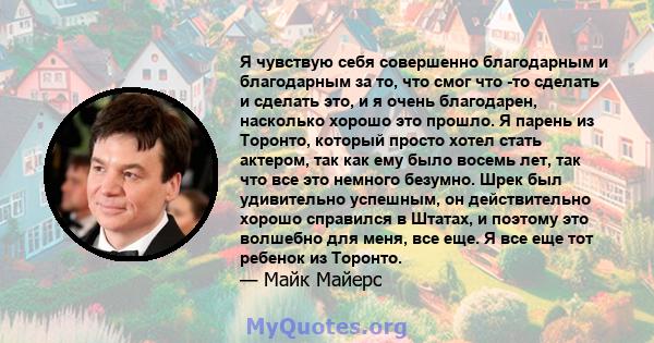 Я чувствую себя совершенно благодарным и благодарным за то, что смог что -то сделать и сделать это, и я очень благодарен, насколько хорошо это прошло. Я парень из Торонто, который просто хотел стать актером, так как ему 