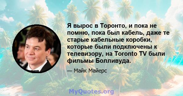 Я вырос в Торонто, и пока не помню, пока был кабель, даже те старые кабельные коробки, которые были подключены к телевизору, на Toronto TV были фильмы Болливуда.