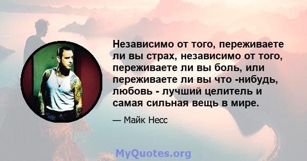 Независимо от того, переживаете ли вы страх, независимо от того, переживаете ли вы боль, или переживаете ли вы что -нибудь, любовь - лучший целитель и самая сильная вещь в мире.