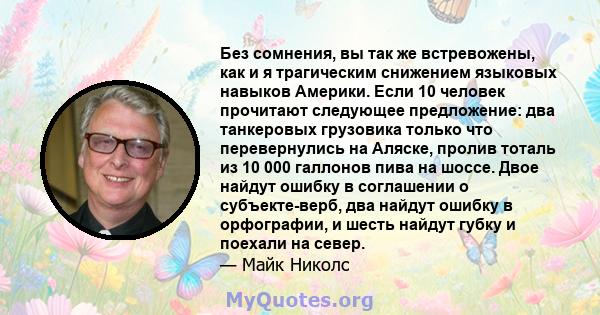 Без сомнения, вы так же встревожены, как и я трагическим снижением языковых навыков Америки. Если 10 человек прочитают следующее предложение: два танкеровых грузовика только что перевернулись на Аляске, пролив тоталь из 