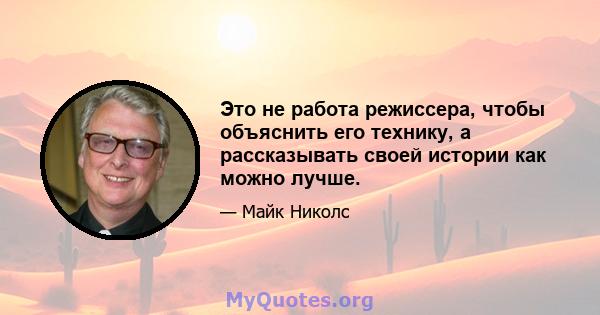 Это не работа режиссера, чтобы объяснить его технику, а рассказывать своей истории как можно лучше.