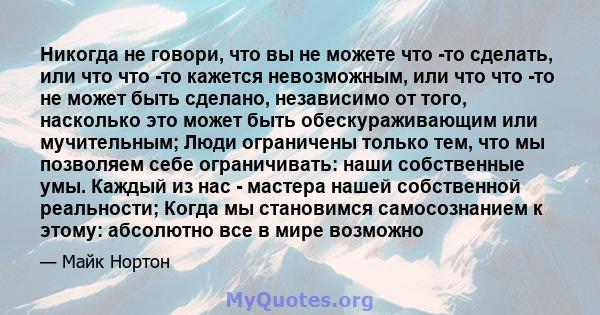 Никогда не говори, что вы не можете что -то сделать, или что что -то кажется невозможным, или что что -то не может быть сделано, независимо от того, насколько это может быть обескураживающим или мучительным; Люди