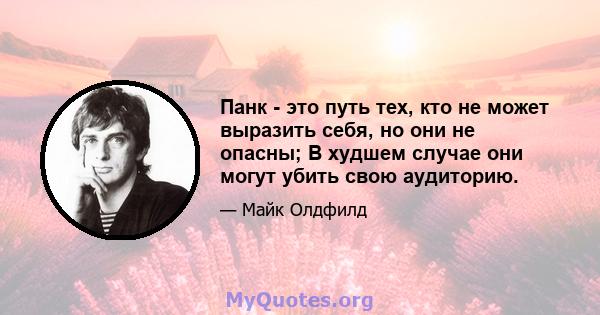 Панк - это путь тех, кто не может выразить себя, но они не опасны; В худшем случае они могут убить свою аудиторию.