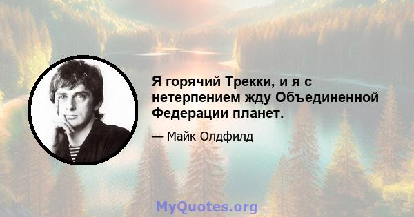 Я горячий Трекки, и я с нетерпением жду Объединенной Федерации планет.