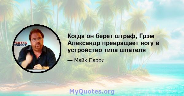 Когда он берет штраф, Грэм Александр превращает ногу в устройство типа шпателя