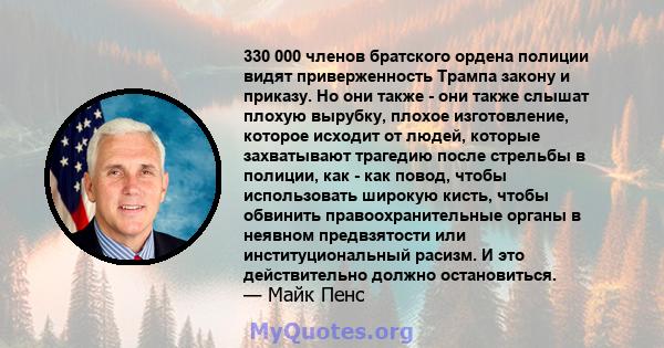 330 000 членов братского ордена полиции видят приверженность Трампа закону и приказу. Но они также - они также слышат плохую вырубку, плохое изготовление, которое исходит от людей, которые захватывают трагедию после