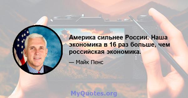 Америка сильнее России. Наша экономика в 16 раз больше, чем российская экономика.